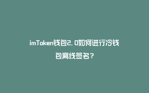 imtoken冷钱包安全吗_imtoken算冷钱包吗_imtoken有冷钱包吗