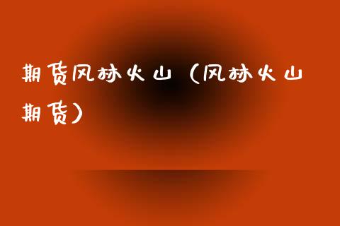 火山风林是哪里的公司_风林火山 ftp_火山风林店铺