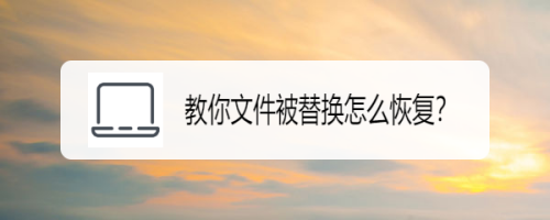 替换的word文件怎么恢复_怎么找回替换的word文件_word替换文件怎么恢复