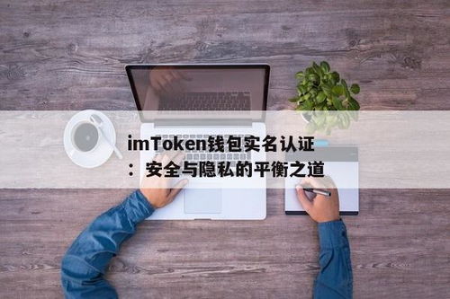 imtoken怎么实名认证,如何进行iToken实名认证？轻松掌握实名认证步骤