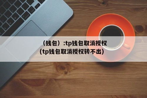 tp钱包 取消授权,安全使用数字资产的关键步骤